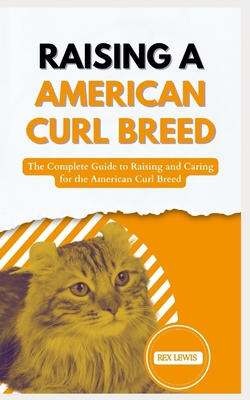 Raising a American Curl Breed: The Complete Gui... B0D3HVDPT3 Book Cover