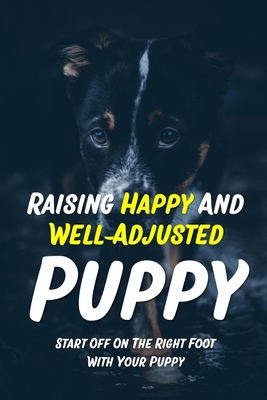 Raising Happy And Well-Adjusted Puppy: Start Of... B09CC7F6RP Book Cover