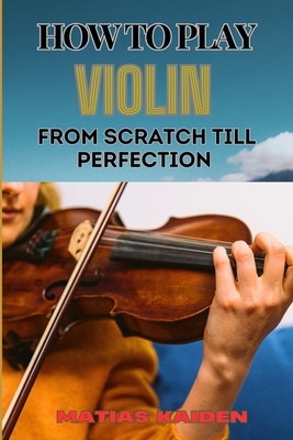 How to Play Violin from Scratch Till Perfection... B0DBVJ1JWY Book Cover