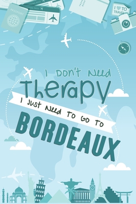 I Don't Need Therapy I Just Need To Go To Bordeaux: Bordeaux Travel Notebook / Vacation Journal / Diary / LogBook / Hand Lettering Funny Gift Idea For ... Tourists - 6x9 inches 120 Blank Lined Pages