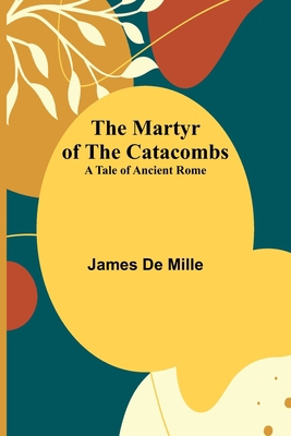 The Martyr of the Catacombs; A Tale of Ancient ... 9356909423 Book Cover