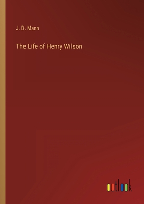 The Life of Henry Wilson 3368166689 Book Cover