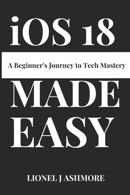 iOS 18 Made Easy: A Beginner's Journey to Tech ... B0DPKMMMJG Book Cover