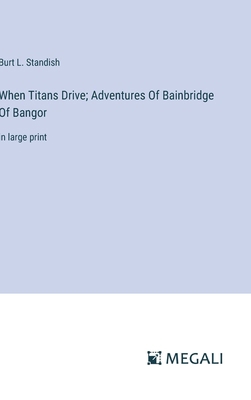 When Titans Drive; Adventures Of Bainbridge Of ... 3387097778 Book Cover