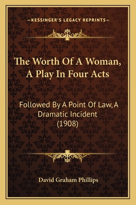 The Worth Of A Woman, A Play In Four Acts: Foll... 1165142902 Book Cover