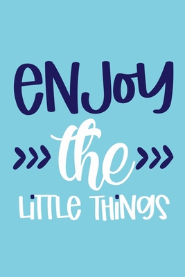 Enjoy The Little Things: Blank Lined Notebook Journal: Motivational Inspirational Quote Gifts For Sister Mom Dad Brother Friend Him Her 6x9 | 110 Blank  Pages | Plain White Paper | Soft Cover Book