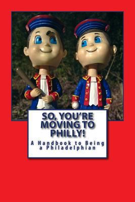 So, You're Moving to Philly!: A Handbook to Bei... 1935771272 Book Cover