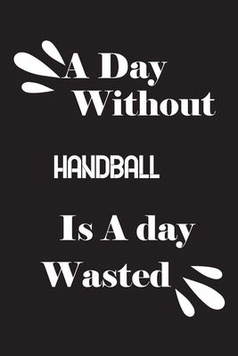 A day without handball is a day wasted 1658815149 Book Cover