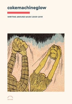 Cokemachineglow: Writing Around Music 2005-2015 1576879976 Book Cover