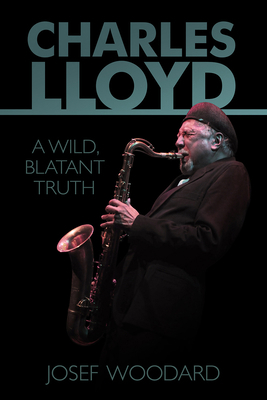 Charles Lloyd: A Wild, Blatant Truth 1935247131 Book Cover