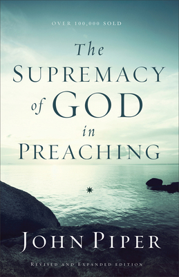 The Supremacy of God in Preaching 0801017084 Book Cover