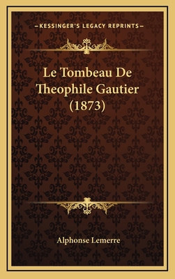 Le Tombeau De Theophile Gautier (1873) [French] 1166827755 Book Cover