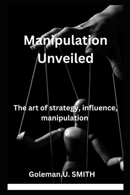 Manipulation Unveiled: The art of strategy, inf... B0CFZMNQ2V Book Cover