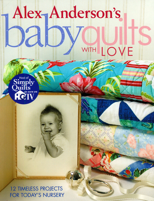 Alex Anderson's Baby Quilts with Love. 12 Timel... 1571203214 Book Cover