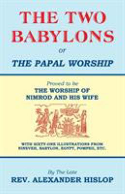 The Two Babylons, Or the Papal Worship: Proved ... 1479604194 Book Cover