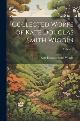 Collected Works of Kate Douglas Smith Wiggin; V... 1021997412 Book Cover