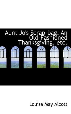 Aunt Jo's Scrap-Bag: An Old-Fashioned Thanksgiving 1103906364 Book Cover