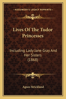 Lives Of The Tudor Princesses: Including Lady J... 1166620034 Book Cover