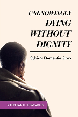 Unknowingly Dying Without Dignity - Sylvia's De... 148974620X Book Cover