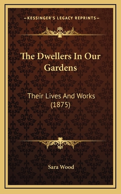 The Dwellers in Our Gardens: Their Lives and Wo... 1165185717 Book Cover