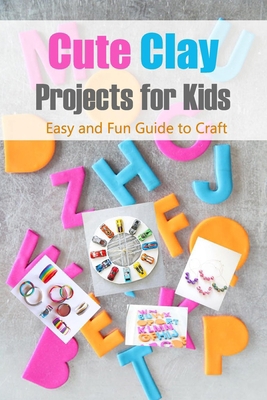 Cute Clay Projects for Kids: Easy and Fun Guide to Craft: Clay Project B08JF5M844 Book Cover
