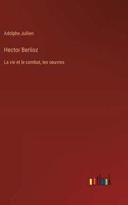 Hector Berlioz: La vie et le combat, les oeuvres [French] 3385013550 Book Cover