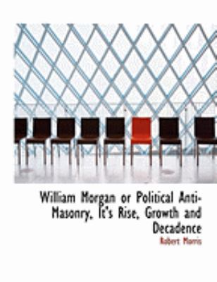 William Morgan or Political Anti-Masonry, It's ... [Large Print] 0554868067 Book Cover