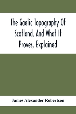 The Gaelic Topography Of Scotland, And What It ... 9354415024 Book Cover