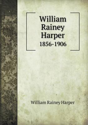 William Rainey Harper 1856-1906 5518665814 Book Cover