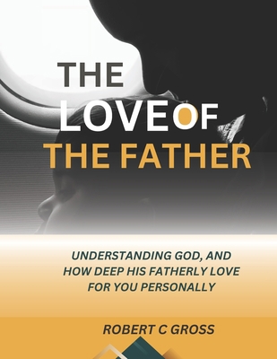 The Love of the Father: Understanding God, and ... B0CHDKGLF1 Book Cover