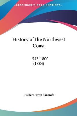 History of the Northwest Coast: 1543-1800 (1884) 1161707344 Book Cover