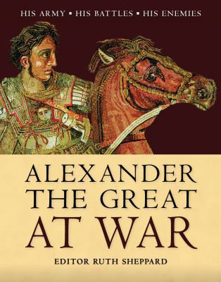 Alexander the Great at War : His Army - His Bat... 1849084807 Book Cover