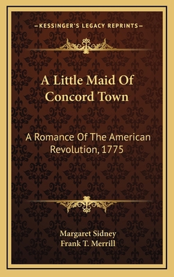 A Little Maid of Concord Town: A Romance of the... 1163867551 Book Cover