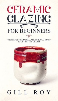 Ceramic Glazing for Beginners: What Every Ceram... 1951035305 Book Cover