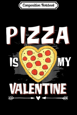 Composition Notebook: Pizza Is My Valentine Valentines Day Gift Boys Girls Journal/Notebook Blank Lined Ruled 6x9 100 Pages