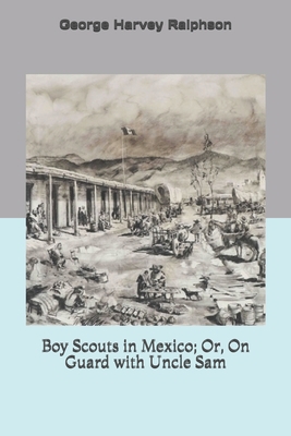 Boy Scouts in Mexico; Or, On Guard with Uncle Sam 1702179591 Book Cover
