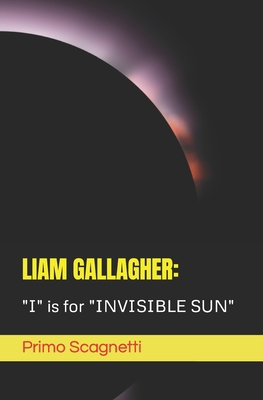 Liam Gallagher: "I" is for "INVISIBLE SUN" B0C91V8KB9 Book Cover