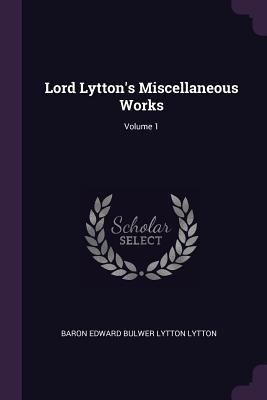 Lord Lytton's Miscellaneous Works; Volume 1 1377628515 Book Cover