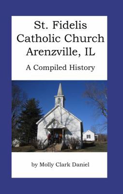 St. Fidelis Catholic Church Arenzville, Il : A Compiled History