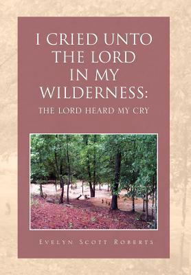 I Cried Unto the Lord in My Wilderness: The Lor... 1465353313 Book Cover