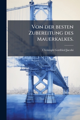 Von der besten Zubereitung des Mauerkalkes. [German] 1278733558 Book Cover