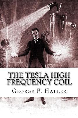 The Tesla High Frequency Coil: Its Construction... 1450593097 Book Cover