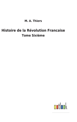 Histoire de la Révolution Francaise: Tome Sixième [French] 3752470755 Book Cover