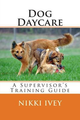 Dog Daycare: A Supervisor's Training Guide 1495276503 Book Cover