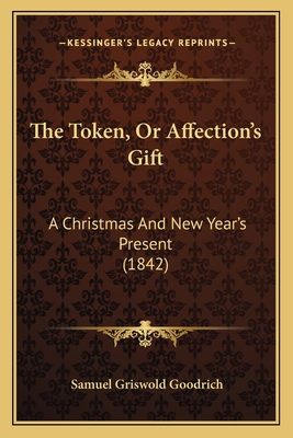 The Token, Or Affection's Gift: A Christmas And... 1166471969 Book Cover