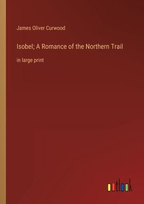 Isobel; A Romance of the Northern Trail: in lar... 3368356682 Book Cover