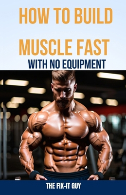 How to Build Muscle Fast With No Equipment: The... B0CP7TQQVL Book Cover