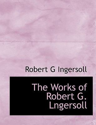 The Works of Robert G. Lngersoll 1140088912 Book Cover