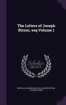 The Letters of Joseph Ritson, esq Volume 1 1347405828 Book Cover