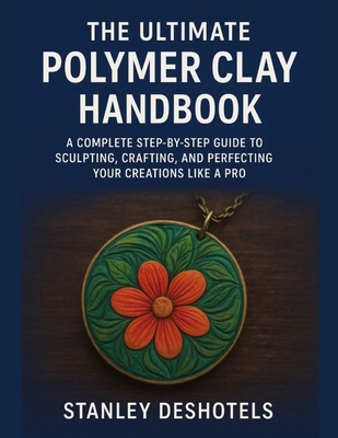 The Ultimate Polymer Clay Handbook: A Complete ... B0FVLCRZMD Book Cover